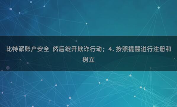 比特派账户安全 然后绽开欺诈行动;4. 按照提醒进行注册和树立