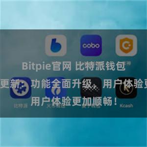 Bitpie官网 比特派钱包最新版本更新：功能全面升级，用户体验更加顺畅！