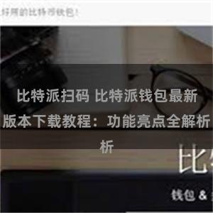 比特派扫码 比特派钱包最新版本下载教程：功能亮点全解析