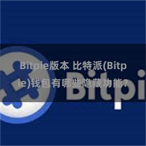 Bitpie版本 比特派(Bitpie)钱包有哪些隐藏功能？