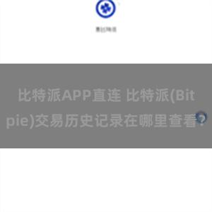 比特派APP直连 比特派(Bitpie)交易历史记录在哪里查看？