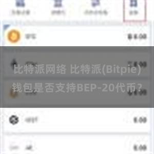 比特派网络 比特派(Bitpie)钱包是否支持BEP-20代币？