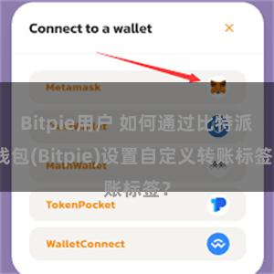 Bitpie用户 如何通过比特派钱包(Bitpie)设置自定义转账标签？