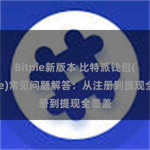   Bitpie新版本 比特派钱包(Bitpie)常见问题解答：从注册到提现全覆盖