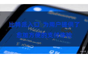 比特派入口  为用户提供了愈加方便的支付体验