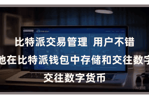 比特派交易管理  用户不错宽解地在比特派钱包中存储和交往数字货币